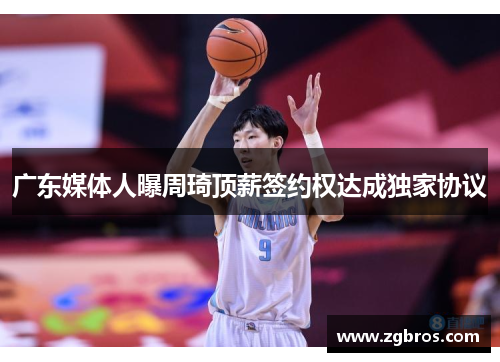 广东媒体人曝周琦顶薪签约权达成独家协议