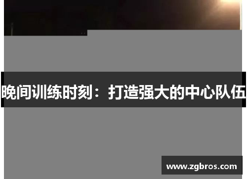 晚间训练时刻：打造强大的中心队伍