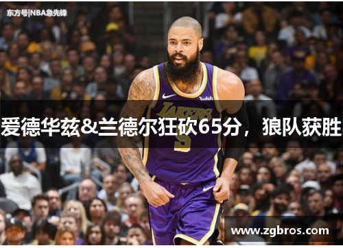 爱德华兹&兰德尔狂砍65分，狼队获胜
