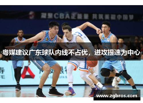 粤媒建议广东球队内线不占优，进攻提速为中心