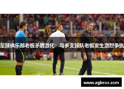 足球俱乐部老板矛盾激化：与多支球队老板发生激烈争执