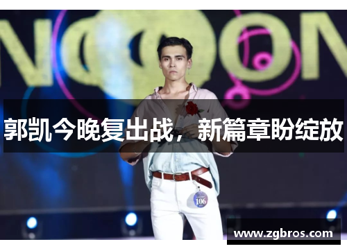 郭凯今晚复出战，新篇章盼绽放